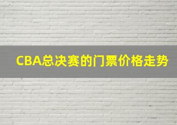 CBA总决赛的门票价格走势