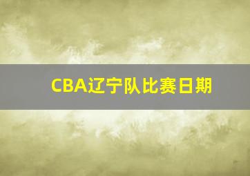 CBA辽宁队比赛日期