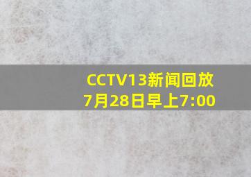 CCTV13新闻回放7月28日早上7:00