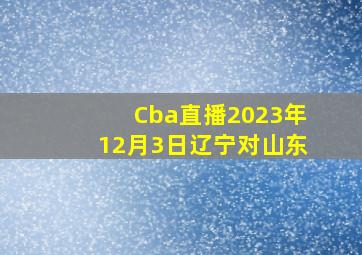 Cba直播2023年12月3日辽宁对山东