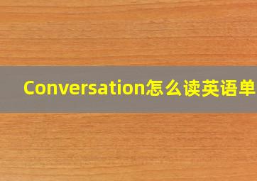 Conversation怎么读英语单词