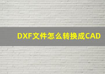 DXF文件怎么转换成CAD