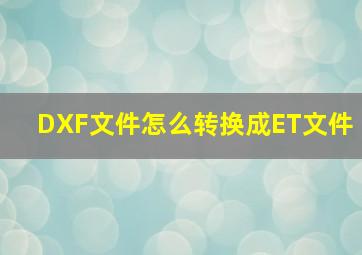 DXF文件怎么转换成ET文件