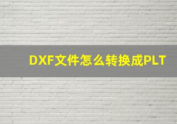 DXF文件怎么转换成PLT