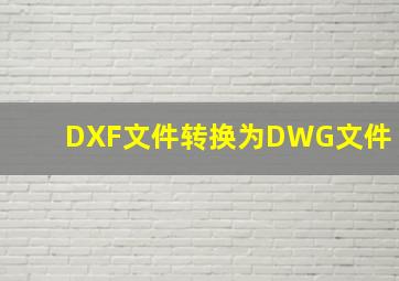 DXF文件转换为DWG文件