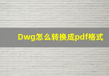 Dwg怎么转换成pdf格式