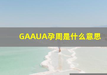 GAAUA孕周是什么意思