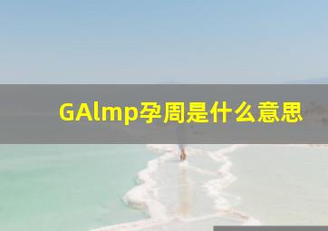 GAlmp孕周是什么意思