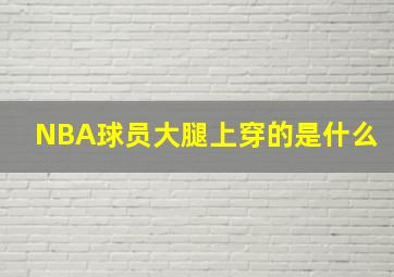 NBA球员大腿上穿的是什么