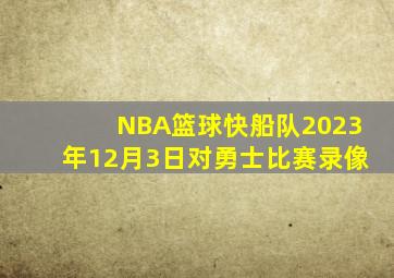 NBA篮球快船队2023年12月3日对勇士比赛录像