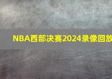 NBA西部决赛2024录像回放