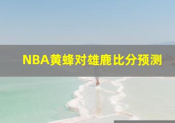 NBA黄蜂对雄鹿比分预测