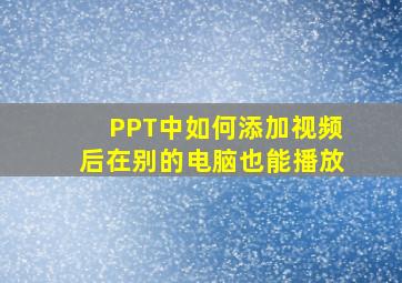 PPT中如何添加视频后在别的电脑也能播放