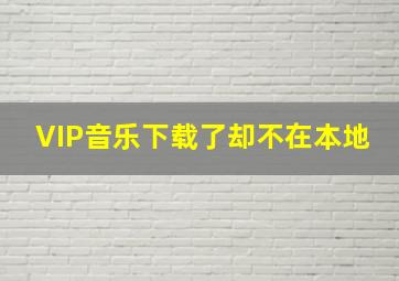 VIP音乐下载了却不在本地