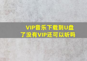 VIP音乐下载到U盘了没有VIP还可以听吗