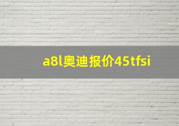 a8l奥迪报价45tfsi