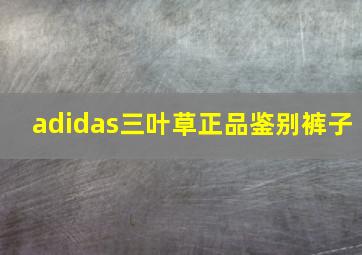 adidas三叶草正品鉴别裤子