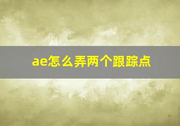 ae怎么弄两个跟踪点