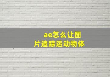 ae怎么让图片追踪运动物体