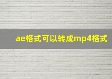 ae格式可以转成mp4格式