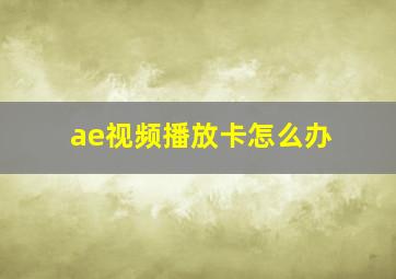 ae视频播放卡怎么办