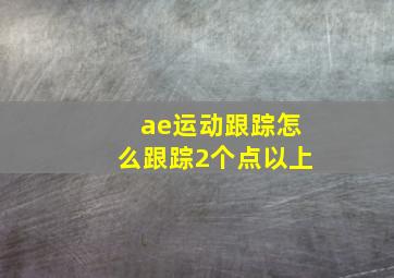 ae运动跟踪怎么跟踪2个点以上