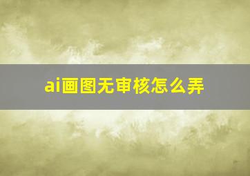 ai画图无审核怎么弄