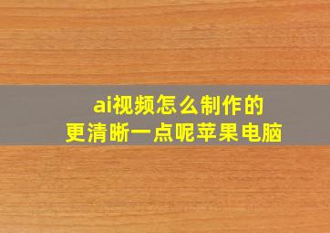 ai视频怎么制作的更清晰一点呢苹果电脑