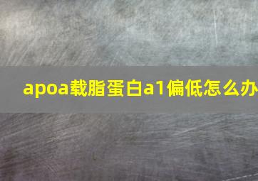 apoa载脂蛋白a1偏低怎么办