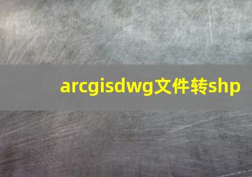 arcgisdwg文件转shp