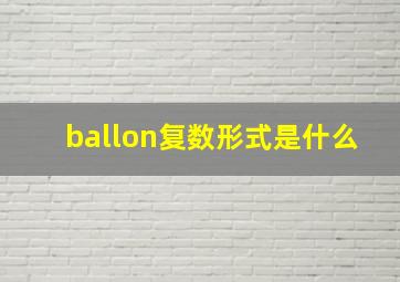 ballon复数形式是什么