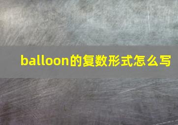 balloon的复数形式怎么写