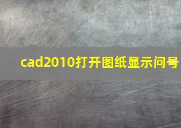 cad2010打开图纸显示问号