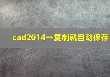 cad2014一复制就自动保存