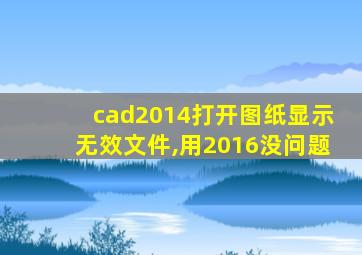 cad2014打开图纸显示无效文件,用2016没问题