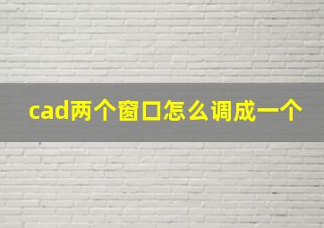 cad两个窗口怎么调成一个