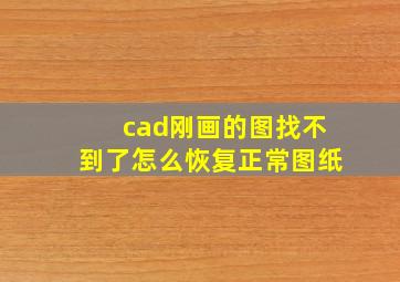 cad刚画的图找不到了怎么恢复正常图纸