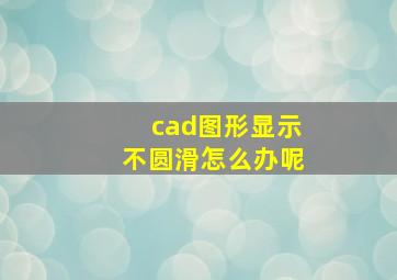 cad图形显示不圆滑怎么办呢