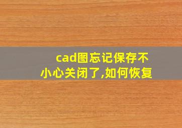 cad图忘记保存不小心关闭了,如何恢复