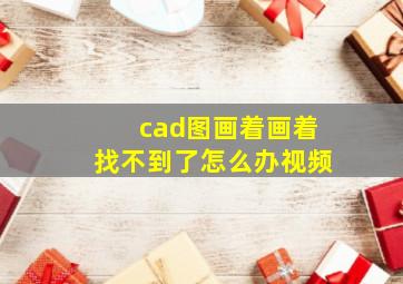 cad图画着画着找不到了怎么办视频