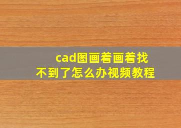 cad图画着画着找不到了怎么办视频教程