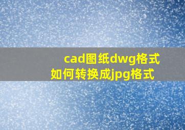 cad图纸dwg格式如何转换成jpg格式