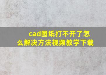 cad图纸打不开了怎么解决方法视频教学下载