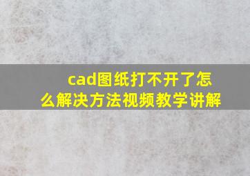 cad图纸打不开了怎么解决方法视频教学讲解