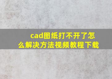 cad图纸打不开了怎么解决方法视频教程下载