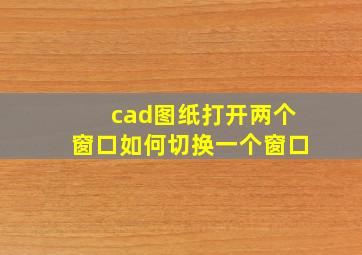 cad图纸打开两个窗口如何切换一个窗口