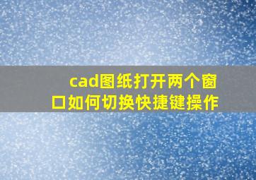 cad图纸打开两个窗口如何切换快捷键操作