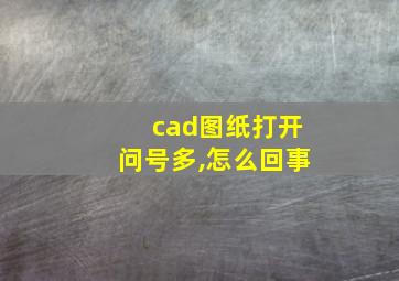 cad图纸打开问号多,怎么回事