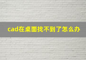 cad在桌面找不到了怎么办