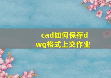 cad如何保存dwg格式上交作业